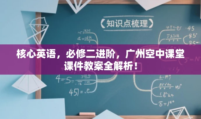 核心英语,必修二进阶,广州空中课堂课件教案全解析! 核心英语,必修二进阶,广州空中课堂课件教案全解析!