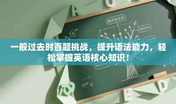 一般过去时百题挑战,提升语法能力,轻松掌握英语核心知识! 一般过去时百题挑战,提升语法能力,轻松掌握英语核心知识!