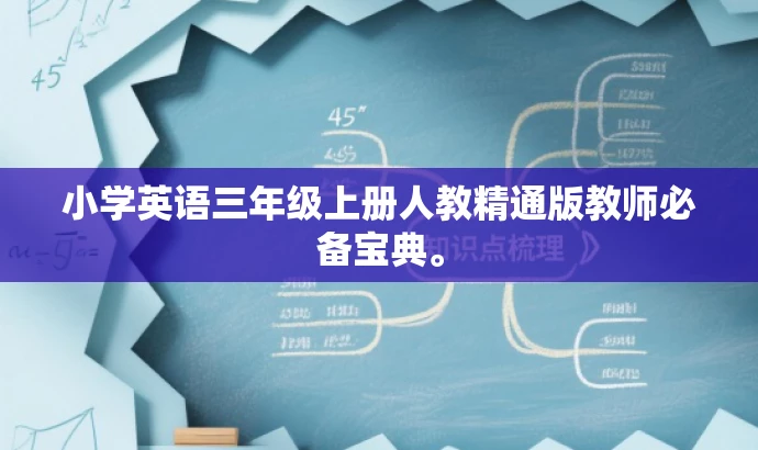 小学英语三年级上册人教精通版教师必备宝典。 小学英语三年级上册人教精通版教师必备宝典。