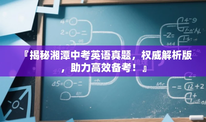 『揭秘湘潭中考英语真题,权威解析版,助力高效备考!』 『揭秘湘潭中考英语真题,权威解析版,助力高效备考!』