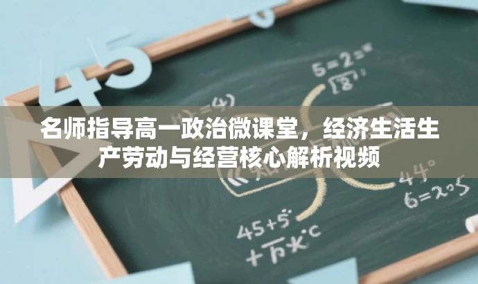 名师指导高一政治微课堂,经济生活生产劳动与经营核心解析视频 名师指导高一政治微课堂,经济生活生产劳动与经营核心解析视频
