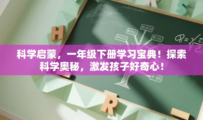 科学启蒙,一年级下册学习宝典!探索科学奥秘,激发孩子好奇心! 科学启蒙,一年级下册学习宝典!探索科学奥秘,激发孩子好奇心!