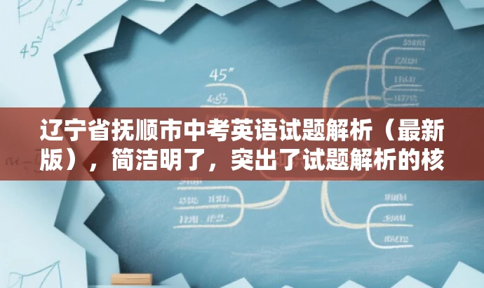 辽宁省抚顺市中考英语试题解析(最新版),简洁明了,突出了试题解析的核心价值,同时提到了最新版,增加了时效性和吸引力,适合目标人群的搜索需求。 辽宁省抚顺市中考英语试题解析(最新版),简洁明了,突出了试题解析的核心价值,同时提到了最新版,增加了时效性和吸引力,适合目标人群的搜索需求。