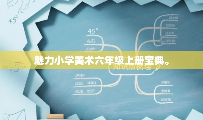 魅力小学美术六年级上册宝典。 魅力小学美术六年级上册宝典。