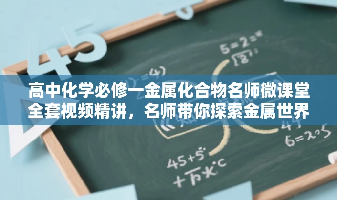 高中化学必修一金属化合物名师微课堂全套视频精讲，名师带你探索金属世界！