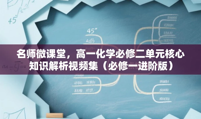 名师微课堂，高一化学必修二单元核心知识解析视频集（必修一进阶版）