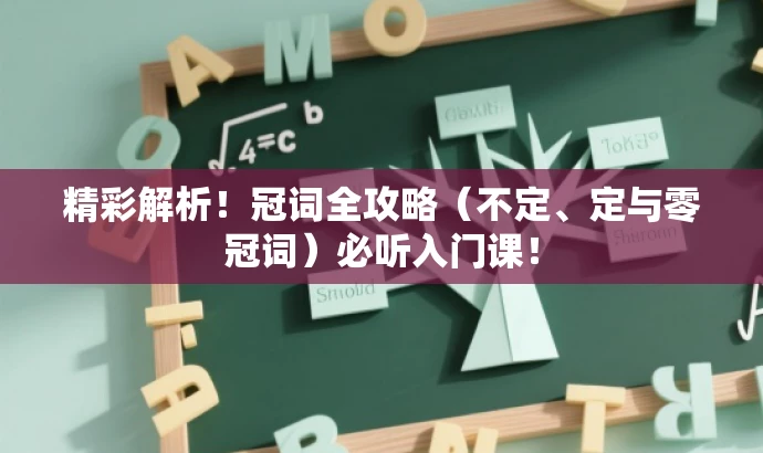 精彩解析!冠词全攻略(不定、定与零冠词)必听入门课! 精彩解析!冠词全攻略(不定、定与零冠词)必听入门课!