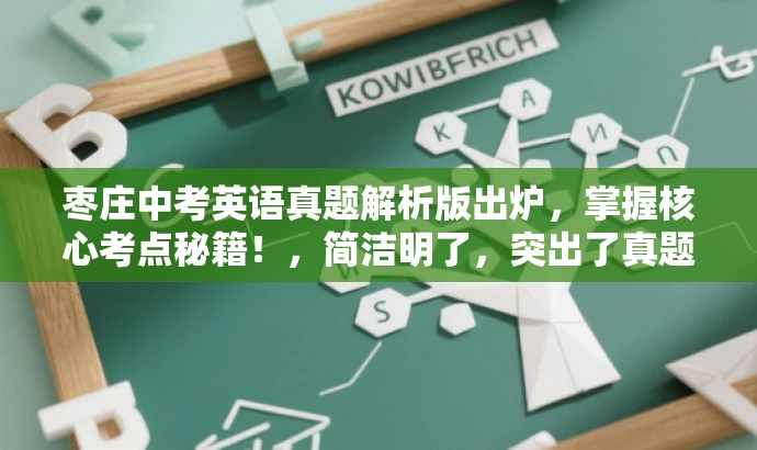 枣庄中考英语真题解析版出炉，掌握核心考点秘籍！，简洁明了，突出了真题解析的核心价值，同时使用了具有吸引力的语言来吸引目标人群的注意力。