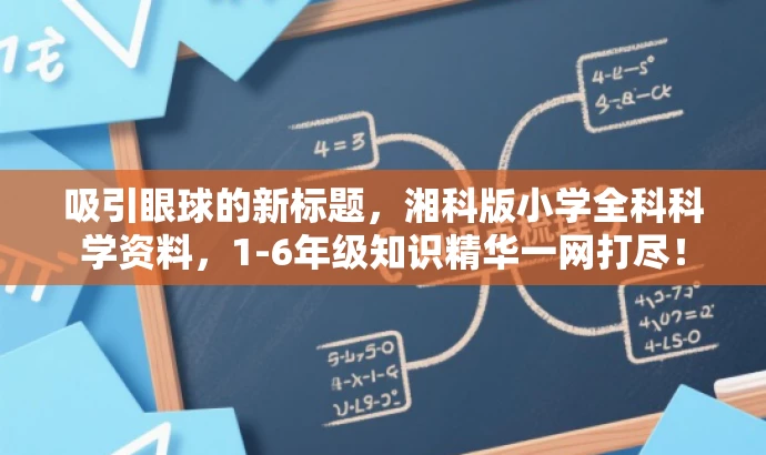 吸引眼球的新标题,湘科版小学全科科学资料,1-6年级知识精华一网打尽! 吸引眼球的新标题,湘科版小学全科科学资料,1-6年级知识精华一网打尽!