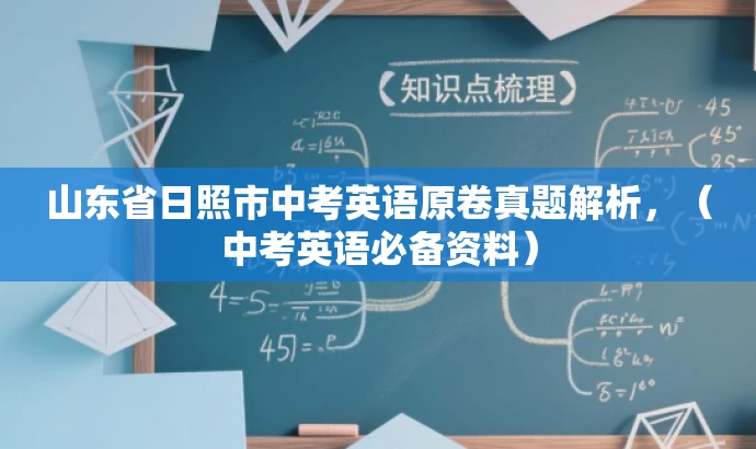 山东省日照市中考英语原卷真题解析,(中考英语必备资料) 山东省日照市中考英语原卷真题解析,(中考英语必备资料)