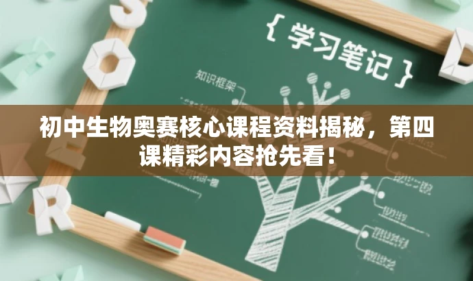 初中生物奥赛核心课程资料揭秘，第四课精彩内容抢先看！