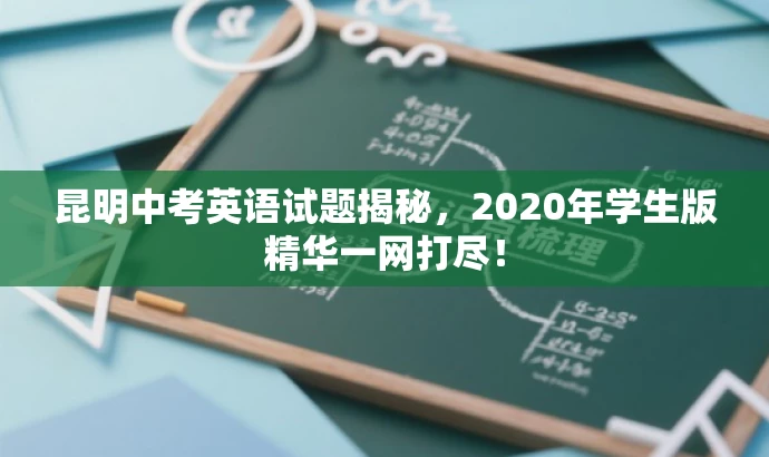 昆明中考英语试题揭秘,2020年学生版精华一网打尽! 昆明中考英语试题揭秘,2020年学生版精华一网打尽!