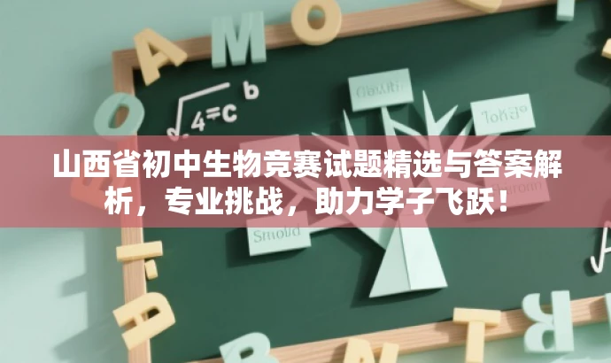 山西省初中生物竞赛试题精选与答案解析,专业挑战,助力学子飞跃! 山西省初中生物竞赛试题精选与答案解析,专业挑战,助力学子飞跃!