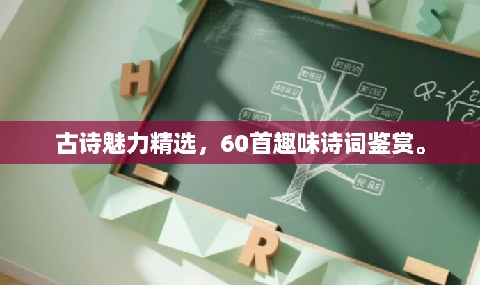 古诗魅力精选,60首趣味诗词鉴赏。 古诗魅力精选,60首趣味诗词鉴赏。