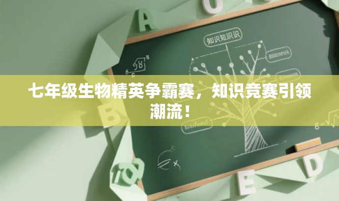 七年级生物精英争霸赛,知识竞赛引领潮流! 七年级生物精英争霸赛,知识竞赛引领潮流!