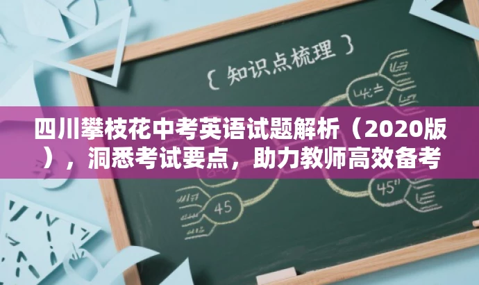 四川攀枝花中考英语试题解析(2020版),洞悉考试要点,助力教师高效备考! 四川攀枝花中考英语试题解析(2020版),洞悉考试要点,助力教师高效备考!