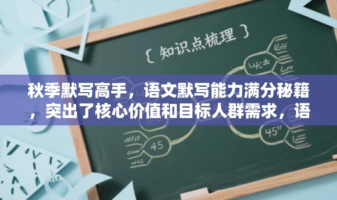 秋季默写高手,语文默写能力满分秘籍,突出了核心价值和目标人群需求,语言简洁且具有吸引力,希望符合您的要求。 秋季默写高手,语文默写能力满分秘籍,突出了核心价值和目标人群需求,语言简洁且具有吸引力,希望符合您的要求。
