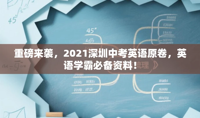重磅来袭，2021深圳中考英语原卷，英语学霸必备资料！