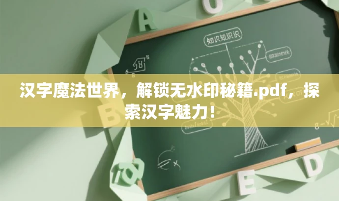汉字魔法世界,解锁无水印秘籍.pdf,探索汉字魅力! 汉字魔法世界,解锁无水印秘籍.pdf,探索汉字魅力!
