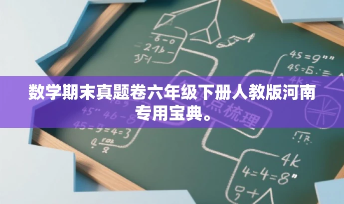 数学期末真题卷六年级下册人教版河南专用宝典。 数学期末真题卷六年级下册人教版河南专用宝典。