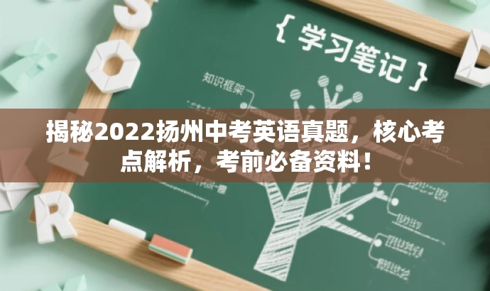揭秘2022扬州中考英语真题,核心考点解析,考前必备资料! 揭秘2022扬州中考英语真题,核心考点解析,考前必备资料!