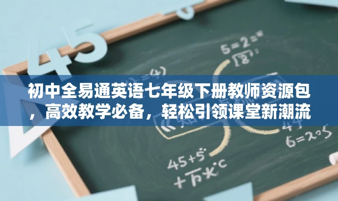 初中全易通英语七年级下册教师资源包,高效教学必备,轻松引领课堂新潮流! 初中全易通英语七年级下册教师资源包,高效教学必备,轻松引领课堂新潮流!