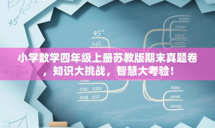 小学数学四年级上册苏教版期末真题卷,知识大挑战,智慧大考验! 小学数学四年级上册苏教版期末真题卷,知识大挑战,智慧大考验!