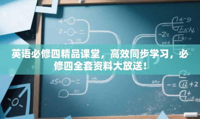 英语必修四精品课堂，高效同步学习，必修四全套资料大放送！
