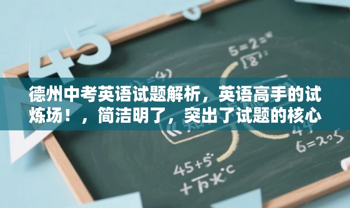 德州中考英语试题解析,英语高手的试炼场!,简洁明了,突出了试题的核心价值(中考英语试题解析),同时使用了吸引眼球的语言和有挑战性的措辞(英语高手的试炼场),以吸引目标人群(学生)的需求和兴趣。 德州中考英语试题解析,英语高手的试炼场!,简洁明了,突出了试题的核心价值(中考英语试题解析),同时使用了吸引眼球的语言和有挑战性的措辞(英语高手的试炼场),以吸引目标人群(学生)的需求和兴趣。