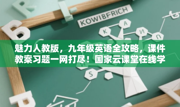 魅力人教版,九年级英语全攻略,课件教案习题一网打尽!国家云课堂在线学。 魅力人教版,九年级英语全攻略,课件教案习题一网打尽!国家云课堂在线学。