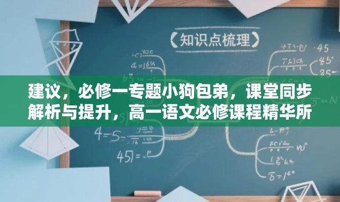 建议,必修一专题小狗包弟,课堂同步解析与提升,高一语文必修课程精华所在,突出了课程的核心价值(专题小狗包弟的解析与提升),同时明确了目标人群(高一学生),语言简洁有吸引力。 建议,必修一专题小狗包弟,课堂同步解析与提升,高一语文必修课程精华所在,突出了课程的核心价值(专题小狗包弟的解析与提升),同时明确了目标人群(高一学生),语言简洁有吸引力。