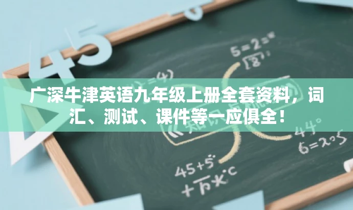 广深牛津英语九年级上册全套资料,词汇、测试、课件等一应俱全! 广深牛津英语九年级上册全套资料,词汇、测试、课件等一应俱全!