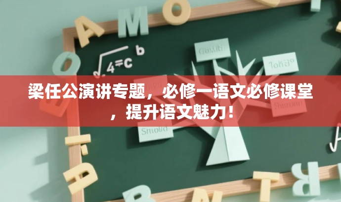 梁任公演讲专题,必修一语文必修课堂,提升语文魅力! 梁任公演讲专题,必修一语文必修课堂,提升语文魅力!