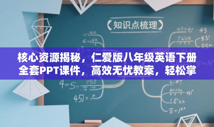 核心资源揭秘,仁爱版八年级英语下册全套PPT课件,高效无忧教案,轻松掌握初中英语! 核心资源揭秘,仁爱版八年级英语下册全套PPT课件,高效无忧教案,轻松掌握初中英语!