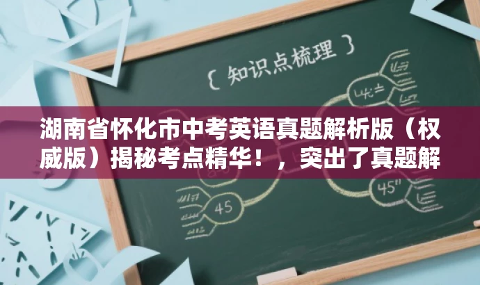 湖南省怀化市中考英语真题解析版(权威版)揭秘考点精华!,突出了真题解析的核心价值,同时使用了吸引眼球的语言来吸引目标人群的注意力。 湖南省怀化市中考英语真题解析版(权威版)揭秘考点精华!,突出了真题解析的核心价值,同时使用了吸引眼球的语言来吸引目标人群的注意力。
