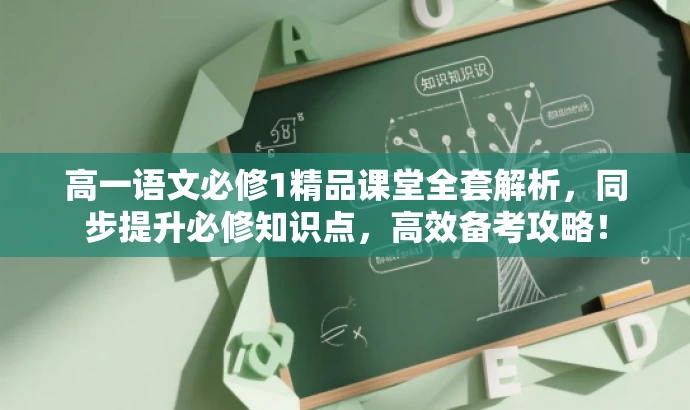 高一语文必修1精品课堂全套解析，同步提升必修知识点，高效备考攻略！