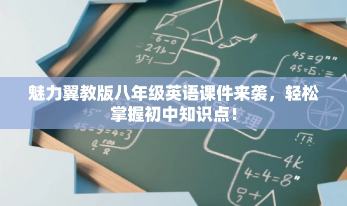 魅力翼教版八年级英语课件来袭,轻松掌握初中知识点! 魅力翼教版八年级英语课件来袭,轻松掌握初中知识点!
