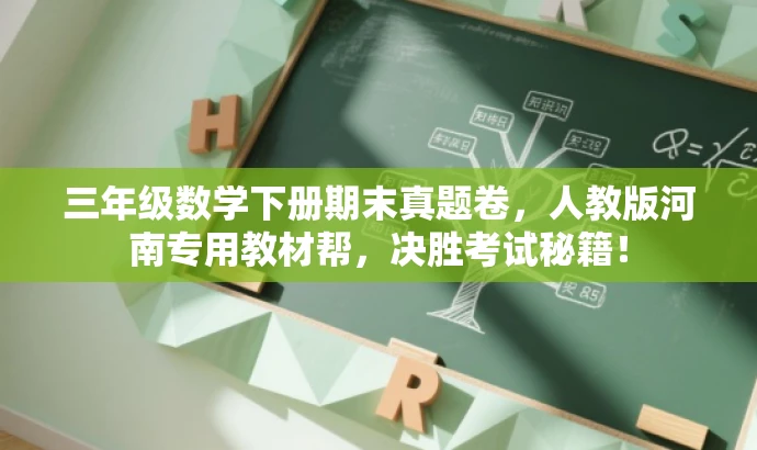 三年级数学下册期末真题卷,人教版河南专用教材帮,决胜考试秘籍! 三年级数学下册期末真题卷,人教版河南专用教材帮,决胜考试秘籍!
