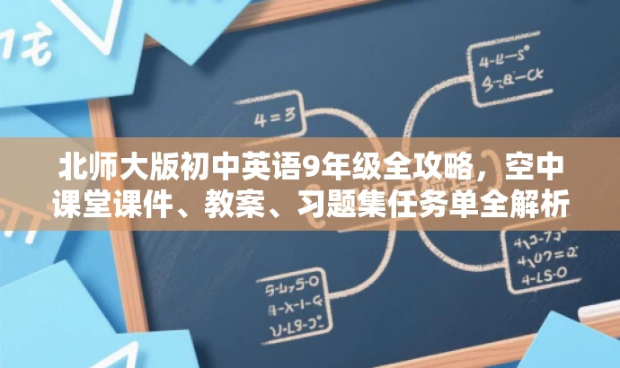 北师大版初中英语9年级全攻略,空中课堂课件、教案、习题集任务单全解析! 北师大版初中英语9年级全攻略,空中课堂课件、教案、习题集任务单全解析!