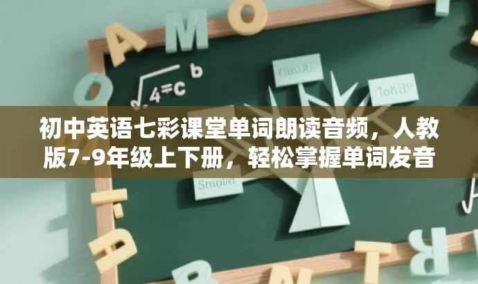 初中英语七彩课堂单词朗读音频,人教版7-9年级上下册,轻松掌握单词发音! 初中英语七彩课堂单词朗读音频,人教版7-9年级上下册,轻松掌握单词发音!