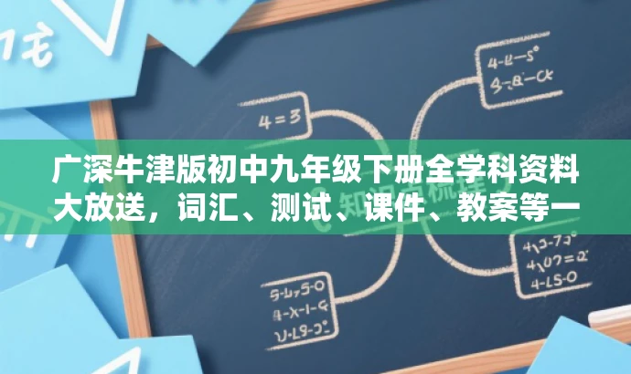 广深牛津版初中九年级下册全学科资料大放送，词汇、测试、课件、教案等一网打尽！