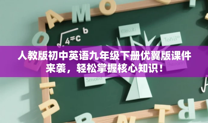 人教版初中英语九年级下册优翼版课件来袭,轻松掌握核心知识! 人教版初中英语九年级下册优翼版课件来袭,轻松掌握核心知识!