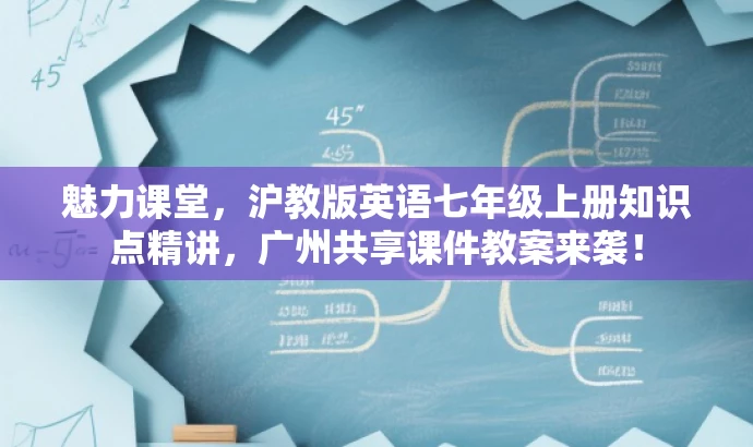 魅力课堂,沪教版英语七年级上册知识点精讲,广州共享课件教案来袭! 魅力课堂,沪教版英语七年级上册知识点精讲,广州共享课件教案来袭!