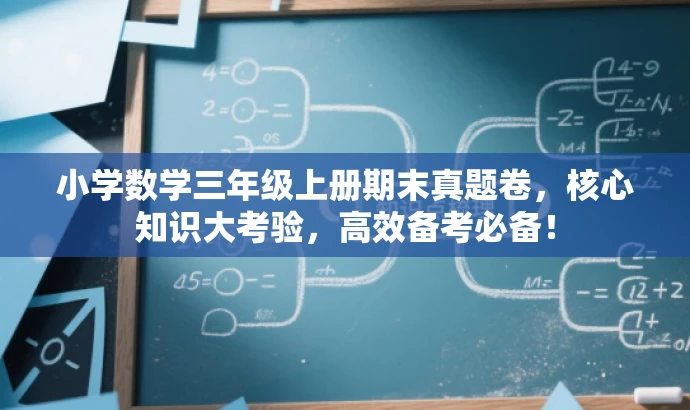 小学数学三年级上册期末真题卷,核心知识大考验,高效备考必备! 小学数学三年级上册期末真题卷,核心知识大考验,高效备考必备!