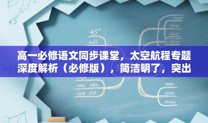 高一必修语文同步课堂,太空航程专题深度解析(必修版),简洁明了,突出了课程的核心价值(太空航程专题深度解析),同时提到了是高一必修语文同步课堂,符合目标人群需求。语言有吸引力,能够引起学生的兴趣和好奇心。 高一必修语文同步课堂,太空航程专题深度解析(必修版),简洁明了,突出了课程的核心价值(太空航程专题深度解析),同时提到了是高一必修语文同步课堂,符合目标人群需求。语言有吸引力,能够引起学生的兴趣和好奇心。