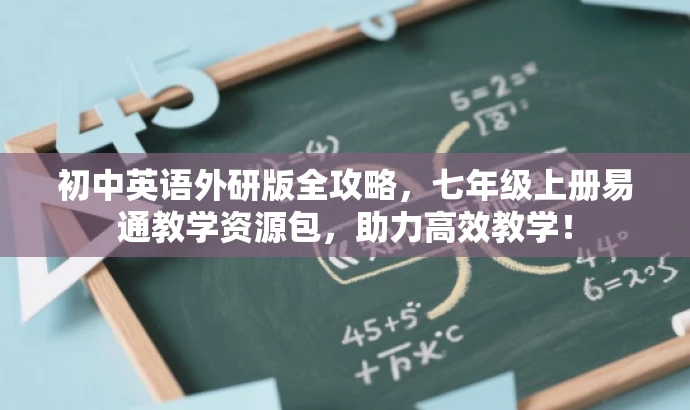 初中英语外研版全攻略,七年级上册易通教学资源包,助力高效教学! 初中英语外研版全攻略,七年级上册易通教学资源包,助力高效教学!