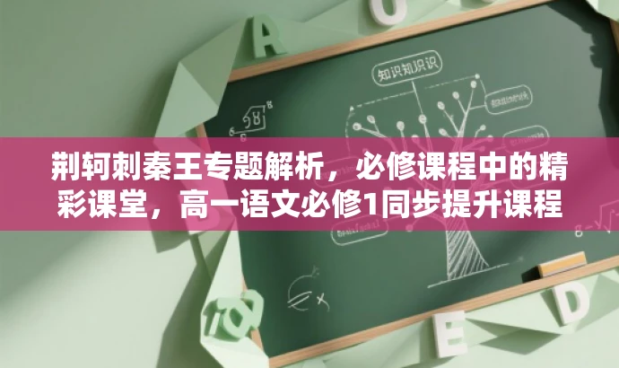 荆轲刺秦王专题解析,必修课程中的精彩课堂,高一语文必修1同步提升课程! 荆轲刺秦王专题解析,必修课程中的精彩课堂,高一语文必修1同步提升课程!