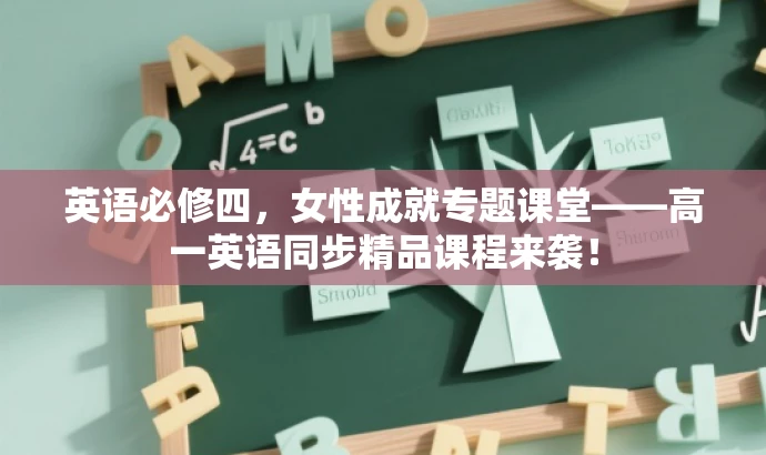 英语必修四，女性成就专题课堂——高一英语同步精品课程来袭！