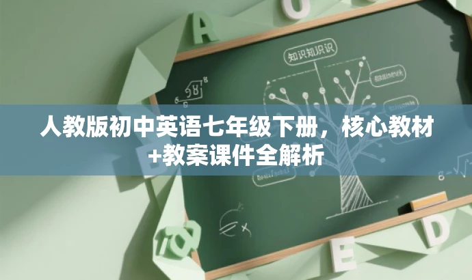 人教版初中英语七年级下册,核心教材+教案课件全解析 人教版初中英语七年级下册,核心教材+教案课件全解析