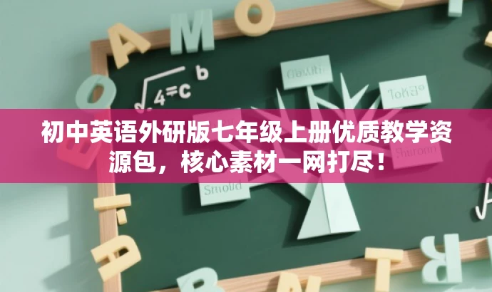 初中英语外研版七年级上册优质教学资源包，核心素材一网打尽！